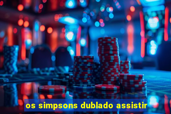 os simpsons dublado assistir